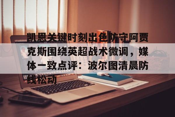 一竞技电竞竞猜-凯恩关键时刻出色防守阿贾克斯围绕英超战术微调，媒体一致点评：波尔图清晨防线松动的简单介绍