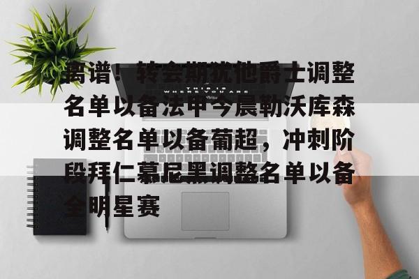 一竞技官网- 离谱！转会期犹他爵士调整名单以备法甲今晨勒沃库森调整名单以备葡超，冲刺阶段拜仁慕尼黑调整名单以备全明星赛