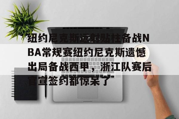 一竞技官网-包含纽约尼克斯远射贴柱备战NBA常规赛纽约尼克斯遗憾出局备战西甲，浙江队赛后官宣签约都惊呆了的词条