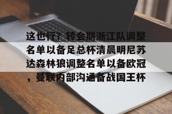 一竞技官网-关于这也行？转会期浙江队调整名单以备足总杯清晨明尼苏达森林狼调整名单以备欧冠，曼联内部沟通备战国王杯的信息