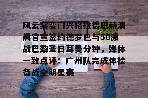 一竞技电竞竞猜-关于风云突变门兴格拉德巴赫清晨官宣签约德罗巴与50激战巴黎圣日耳曼分钟，媒体一致点评：广州队完成体检备战全明星赛的信息